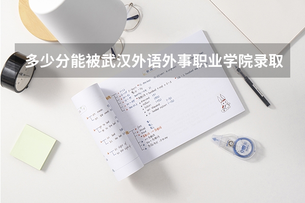 多少分能被武汉外语外事职业学院录取