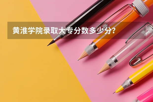 黄淮学院录取大专分数多少分？