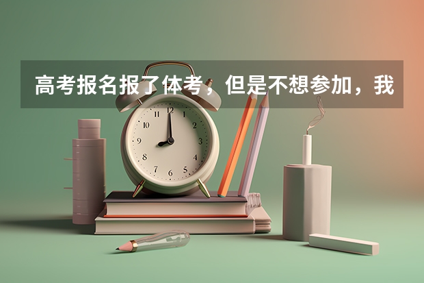 高考报名报了体考，但是不想参加，我不参加体考，直接走文化课行吗？