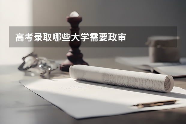 高考录取哪些大学需要政审