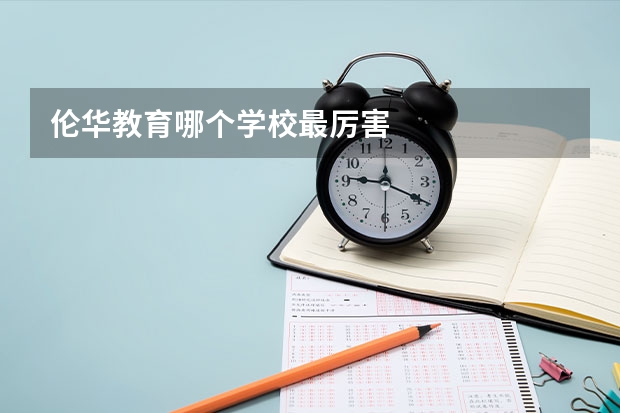 伦华教育哪个学校最厉害