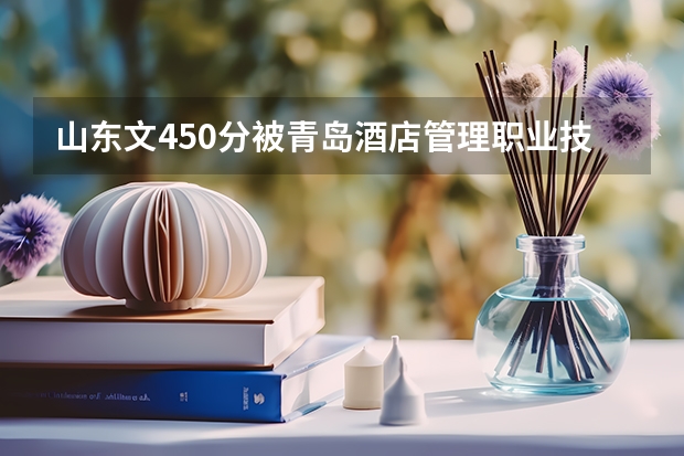 山东文450分被青岛酒店管理职业技术学院录取的把握大吗?