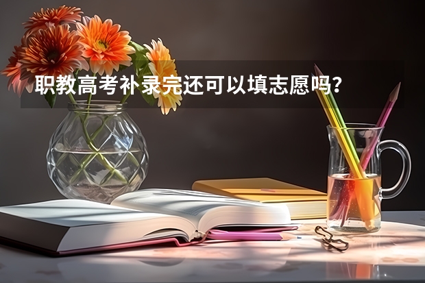 职教高考补录完还可以填志愿吗?