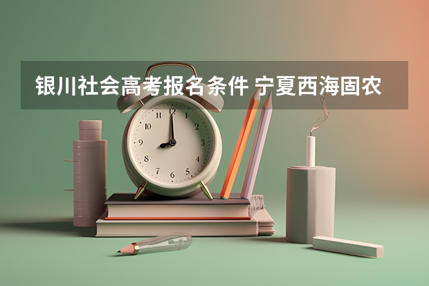 银川社会高考报名条件 宁夏西海固农村户口学生高考政策,是不是加分?
