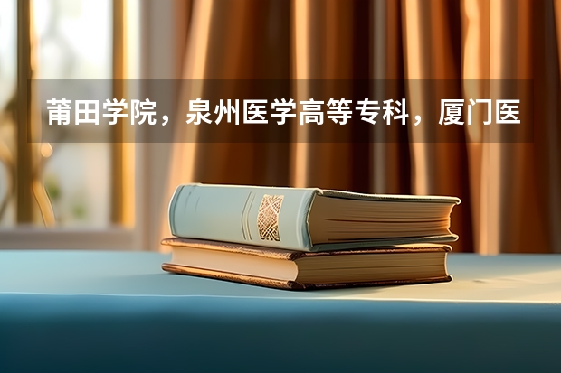 莆田学院,泉州医学高等专科,厦门医学高等专科和福建卫生职业技术学院的护理专业哪个比较好?