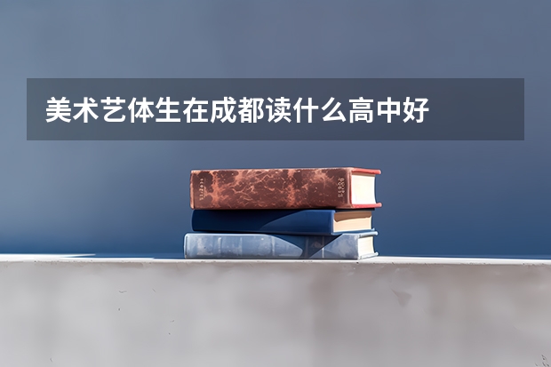 美术艺体生在成都读什么高中好