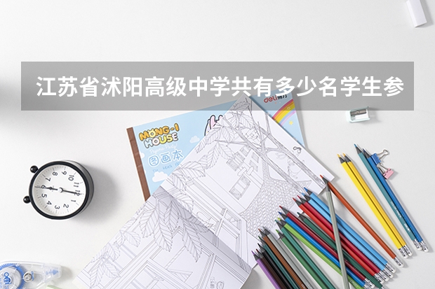 江苏省沭阳高级中学共有多少名学生参加高考