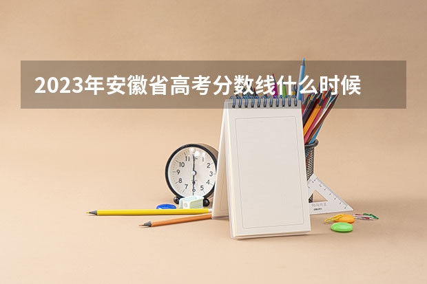2023年安徽省高考分数线什么时候公布