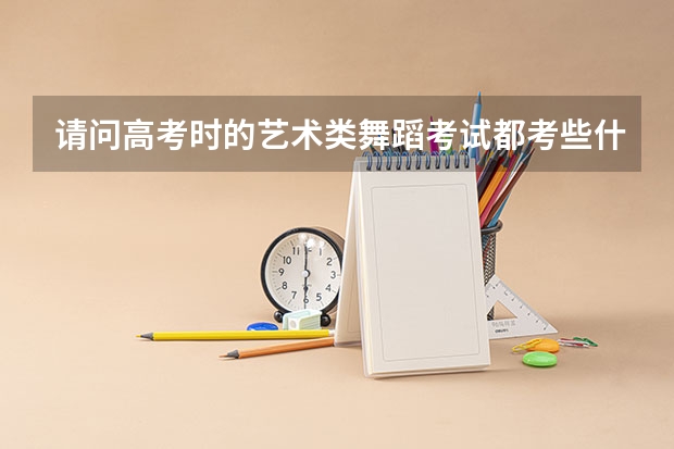 请问高考时的艺术类舞蹈考试都考些什么？？