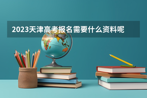 2023天津高考报名需要什么资料呢?