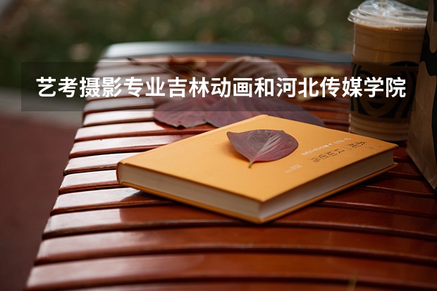 艺考摄影专业吉林动画和河北传媒学院哪个学校好考?