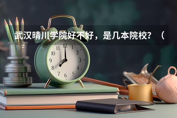 武汉晴川学院好不好，是几本院校？（武汉晴川学院是一个怎样的学校?）