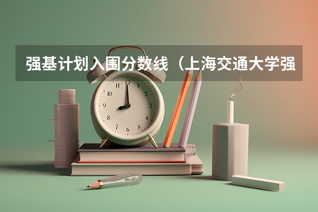 强基计划入围分数线（上海交通大学强基计划入围分数线？）