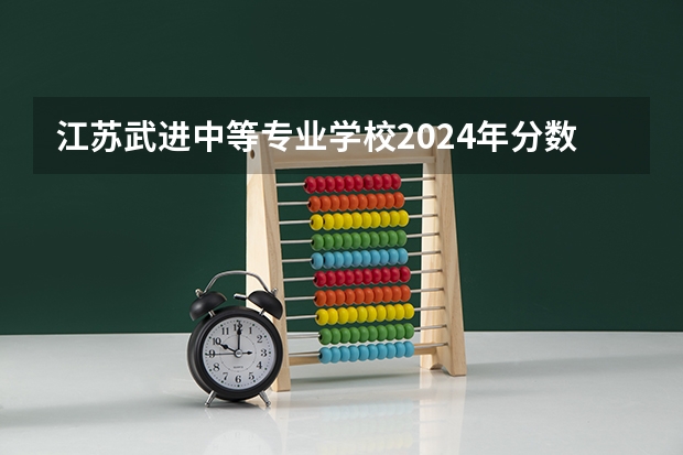 江苏武进中等专业学校2024年分数线是多少