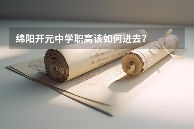 绵阳开元中学职高该如何进去?