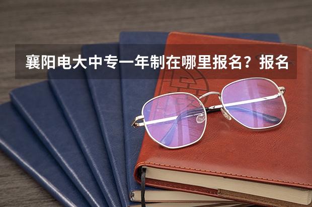 襄阳电大中专一年制在哪里报名？报名时间，报名条件是什么？