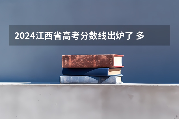 2024江西省高考分数线出炉了 多少分能上二本