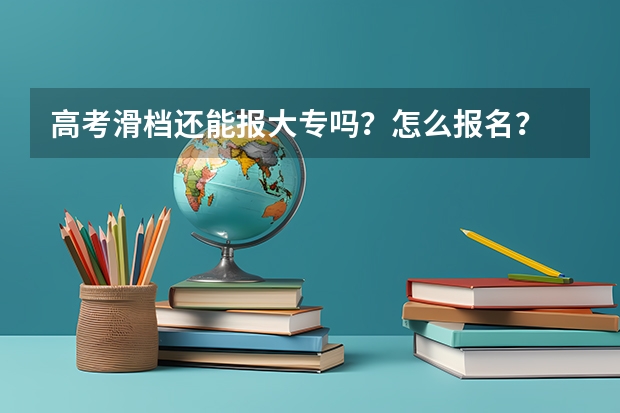 高考滑档还能报大专吗?怎么报名?