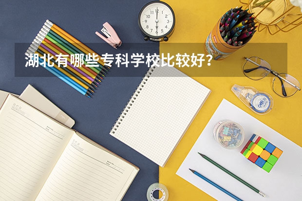 湖北有哪些专科学校比较好?