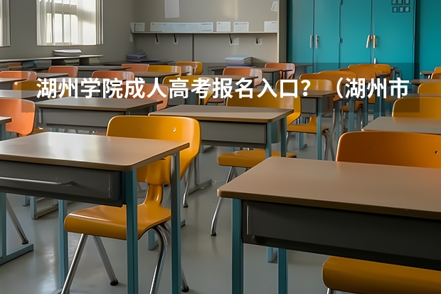 湖州学院成人高考报名入口?(湖州市高考人数)