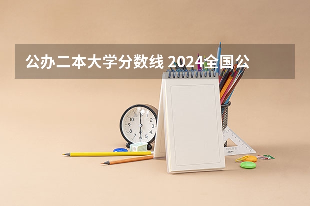 公办二本大学分数线 2024全国公办二本大学排名榜及分数线