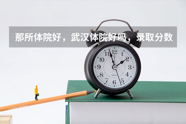 那所体院好,武汉体院好吗,录取分数线是多少,我是学国标的