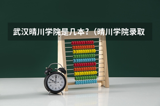 武汉晴川学院是几本?（晴川学院录取分数线）