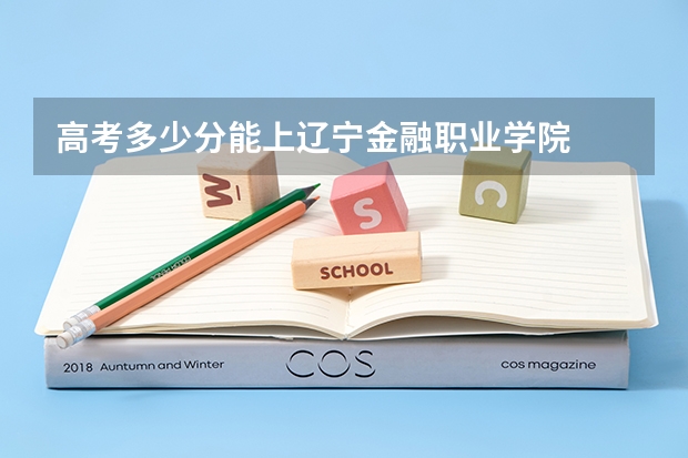 高考多少分能上辽宁金融职业学院
