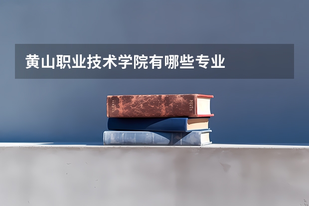 黄山职业技术学院有哪些专业