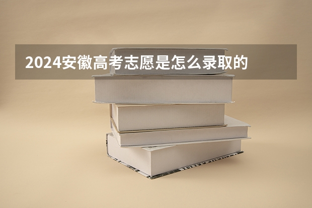 2024安徽高考志愿是怎么录取的 录取原则和顺序是什么
