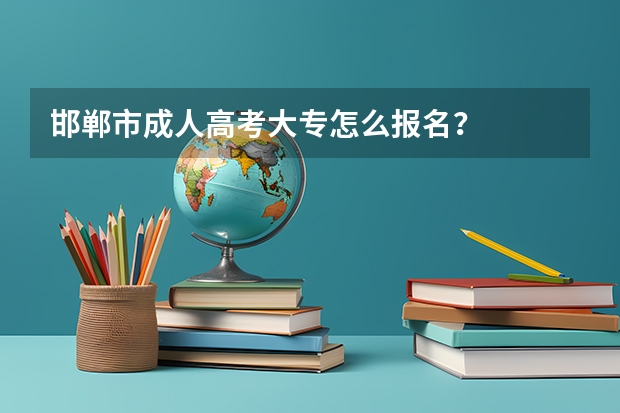 邯郸市成人高考大专怎么报名?