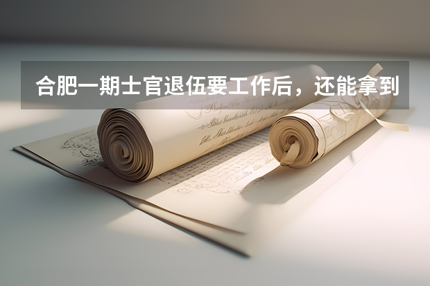 合肥一期士官退伍要工作后,还能拿到钱吗?