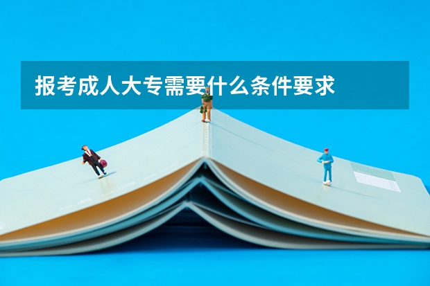 报考成人大专需要什么条件要求
