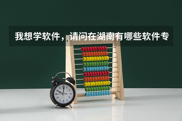 我想学软件,请问在湖南有哪些软件专业办的好的专科院校。。托滚一边去。。。