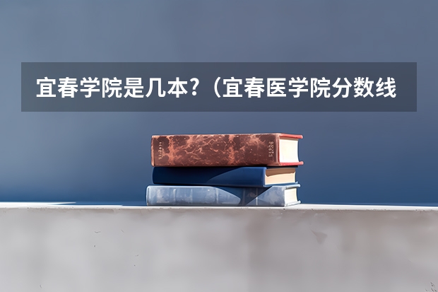 宜春学院是几本?（宜春医学院分数线）