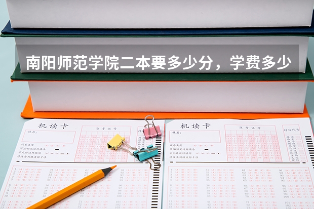 南阳师范学院二本要多少分，学费多少