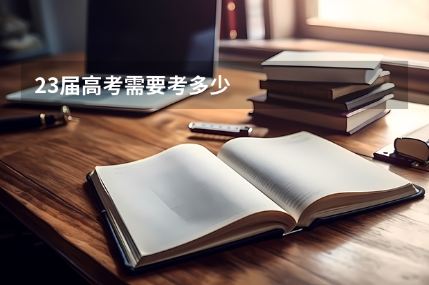 23届高考需要考多少