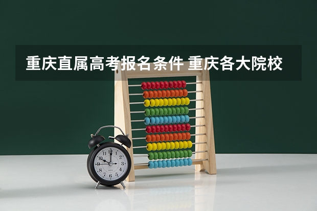 重庆直属高考报名条件 重庆各大院校成人高考报名条件?
