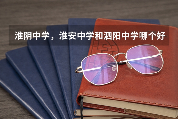 淮阴中学,淮安中学和泗阳中学哪个好考些?