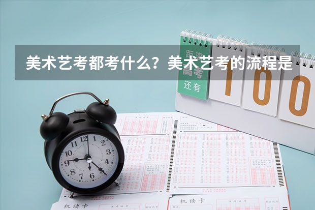 美术艺考都考什么？美术艺考的流程是什么？