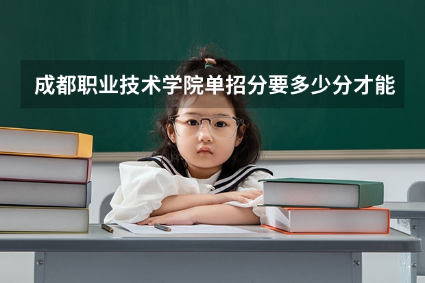 成都职业技术学院单招分要多少分才能被录取