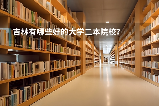 吉林有哪些好的大学二本院校？