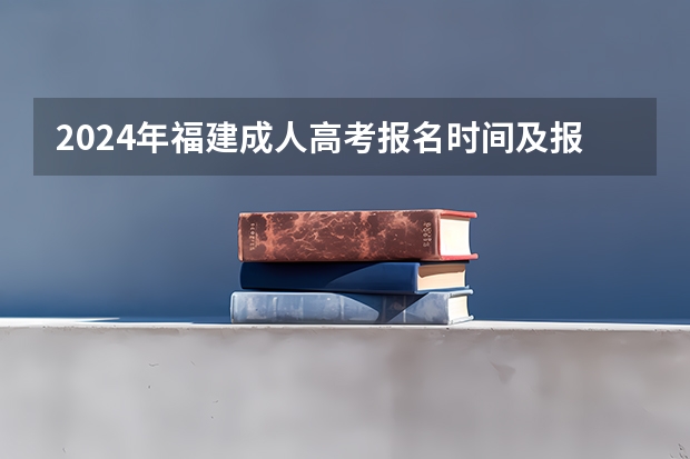 2024年福建成人高考报名时间及报名流程 福建成人高考在哪儿报名?