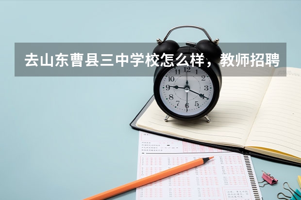去山东曹县三中学校怎么样，教师招聘曹县旅游推荐
