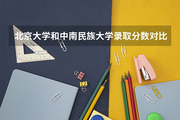 北京大学和中南民族大学录取分数对比