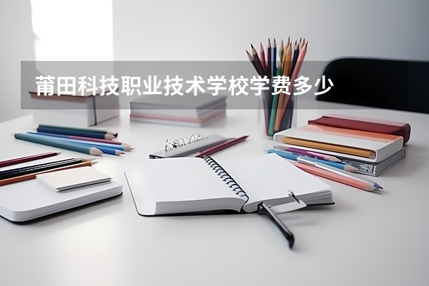 莆田科技职业技术学校学费多少