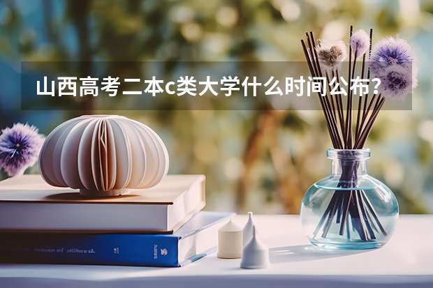 山西高考二本c类大学什么时间公布？