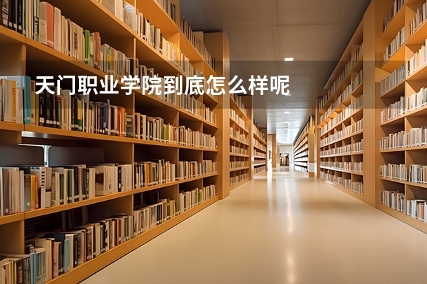 天门职业学院到底怎么样呢