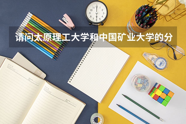 请问太原理工大学和中国矿业大学的分数线分别是多少？