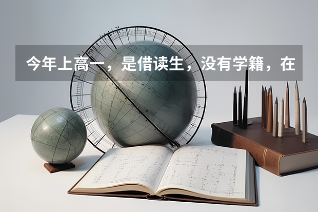 今年上高一，是借读生，没有学籍，在别的学校也没有，能参加高考吗，可以报考本科吗